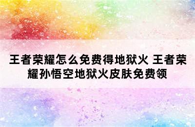 王者荣耀怎么免费得地狱火 王者荣耀孙悟空地狱火皮肤免费领